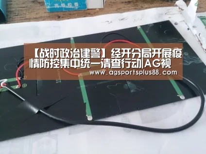 【战时政治建警】经开分局开展疫情防控集中统一清查行动|AG视讯