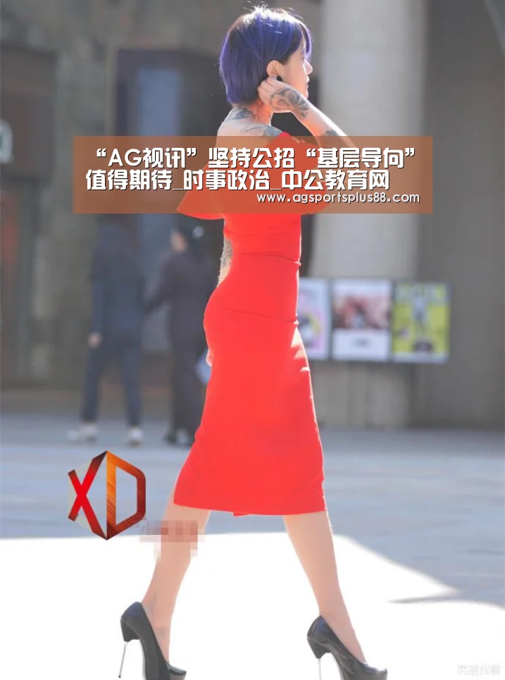 “AG视讯”坚持公招“基层导向”值得期待_时事政治_中公教育网(图3) AG视讯