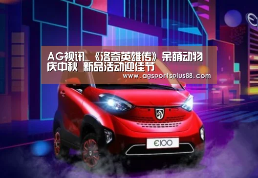 AG视讯_《洛奇英雄传》呆萌动物庆中秋 新品活动迎佳节(图2) AG视讯
